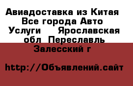 Авиадоставка из Китая - Все города Авто » Услуги   . Ярославская обл.,Переславль-Залесский г.